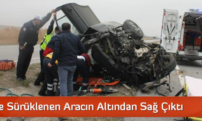 40 Metre Sürüklenen Aracın Altından Sağ Çıktı