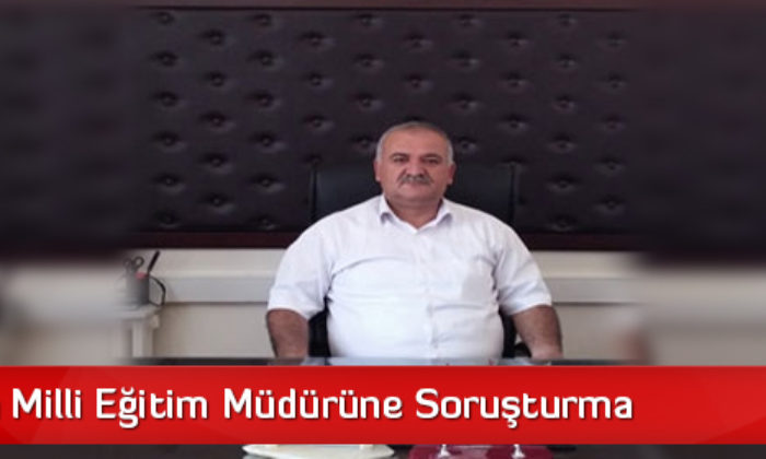 Alaca’da Milli Eğitim Müdürüne Soruşturma
