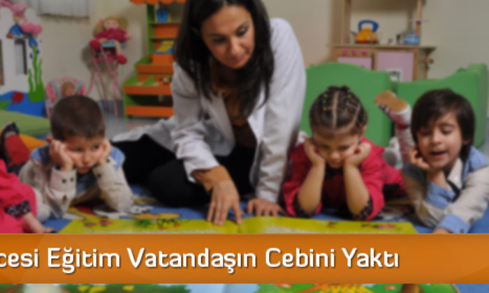 Okul Öncesi Eğitim Vatandaşın Cebini Yaktı