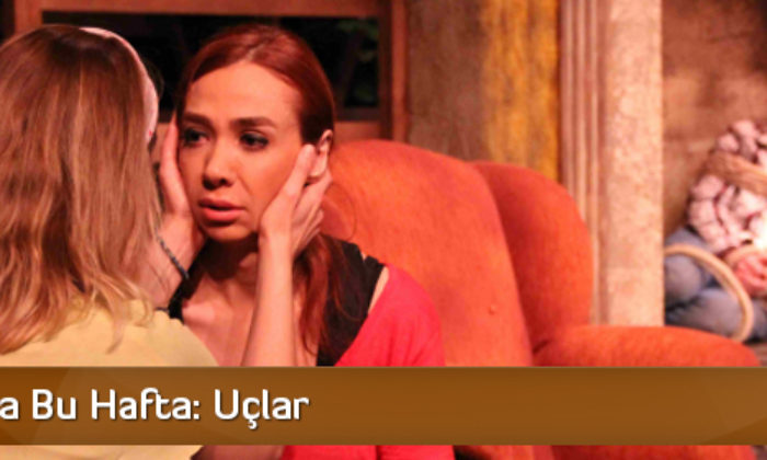 Tiyatroda Bu Hafta: Uçlar