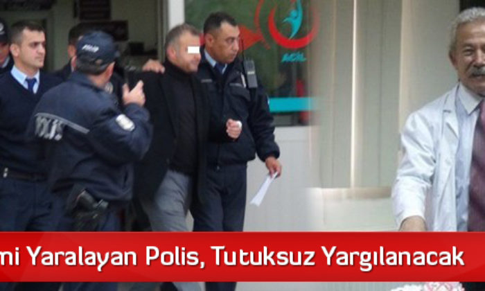 Başhekimi Yaralayan Polis, Tutuksuz Yargılanacak