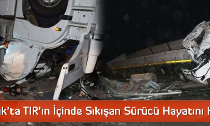 Osmancık’ta TIR’ın İçinde Sıkışan Sürücü Hayatını Kaybetti
