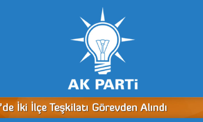 AK Parti’de İki İlçe Teşkilatı Görevden Alındı