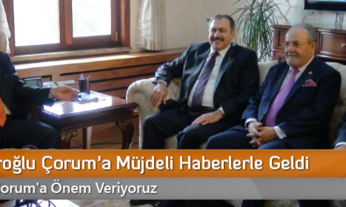 Bakan Eroğlu Çorum’a Müjdeli Haberlerle Geldi
