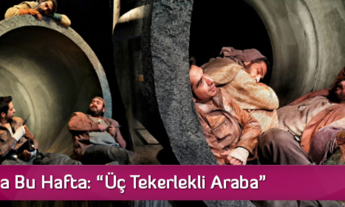 Tiyatroda Bu Hafta: “Üç Tekerlekli Araba”