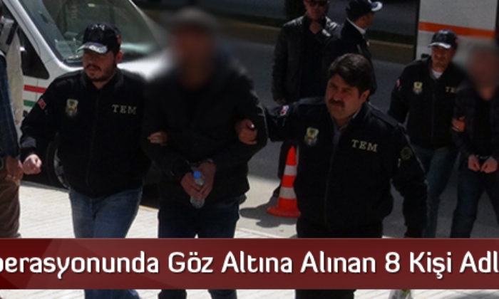 Terör Zanlısı 8 Kişi Adliyeye Sevk Edildi