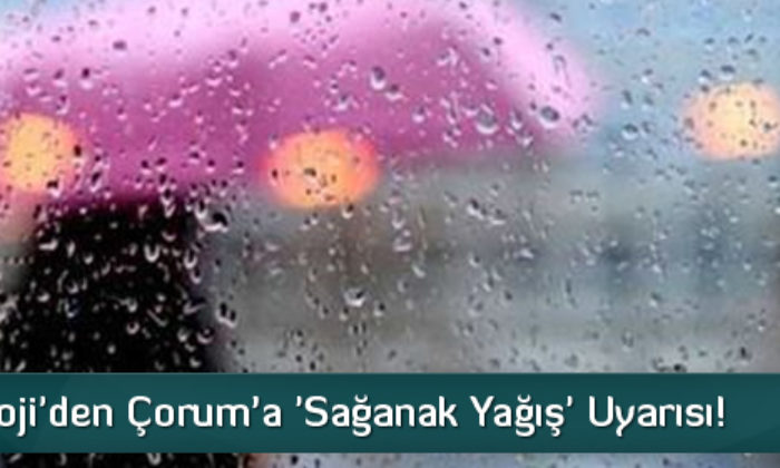 Meteoroloji’den Çorum’a ‘Sağanak Yağış’ Uyarısı