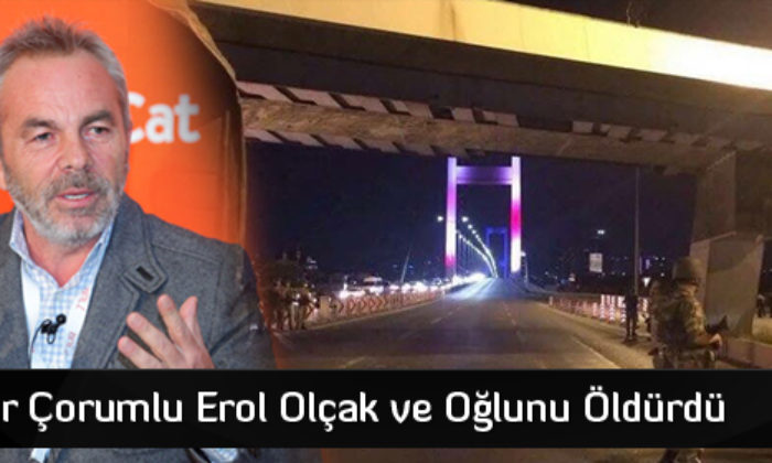 Darbeciler Çorumlu Erol Olçak ve Oğlunu Öldürüldü