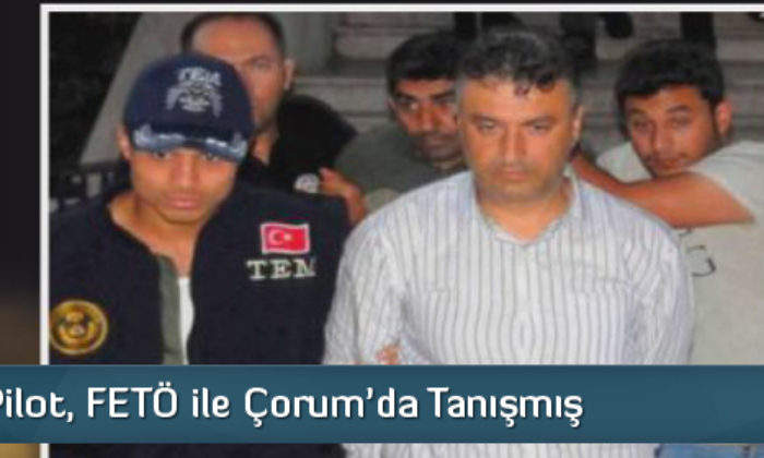 Darbeci Pilot FETÖ İle Çorum’da Tanışmış