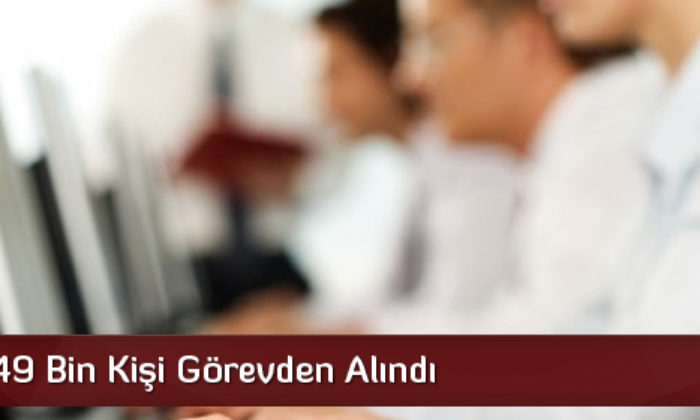Kamuda 49 Bin Kişi Görevden Alındı