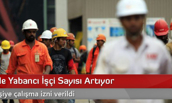 Türkiye’de Yabancı İşçi Sayısı Artıyor