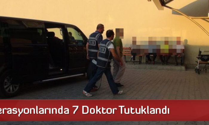 FETÖ Operasyonlarında 7 Doktor Tutuklandı