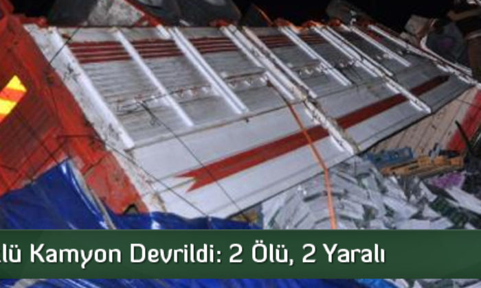 Kamyon Devrildi: 2 Ölü, 2 Yaralı