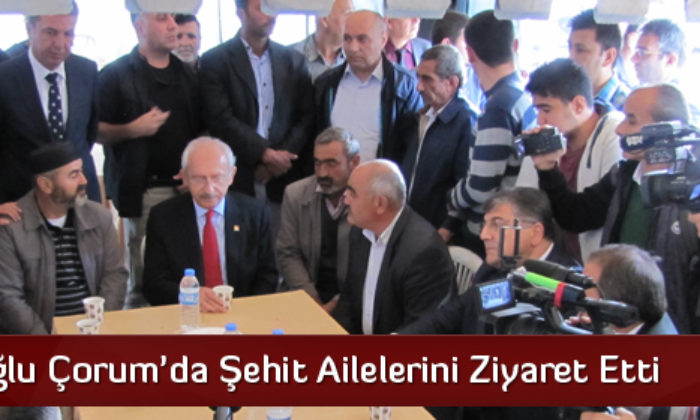 Kılıçdaroğlu Çorum’da Şehit Ailelerini Ziyaret Etti