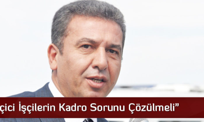 Köse “Geçici İşçilerin Kadro Sorunu Çözülmeli”