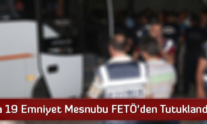 Çorum’da 19 Emniyet Mensubu FETÖ’den Tutuklandı