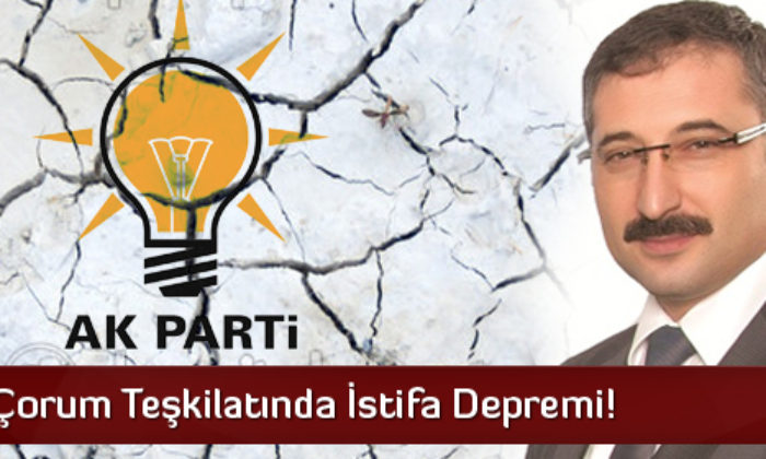 Ak Parti Çorum Teşkilatında İstifa Depremi!