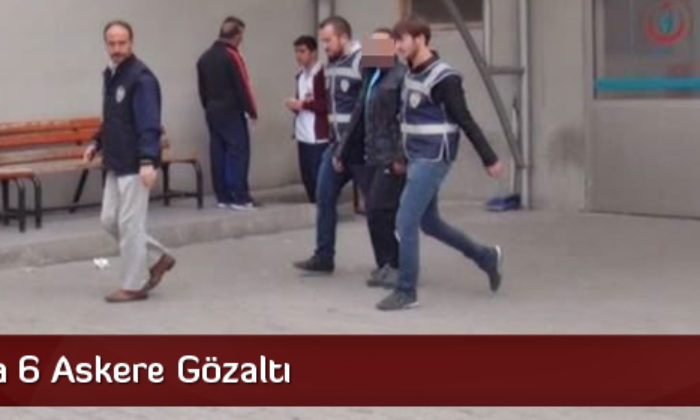 Çorum’da 6 Askere Gözaltı