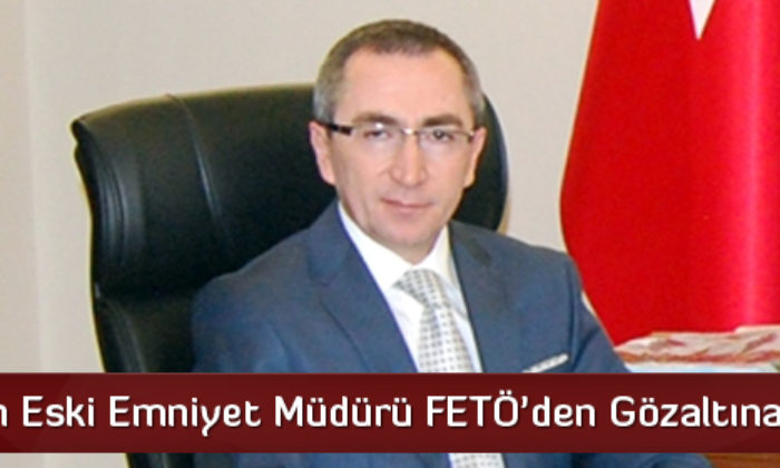 Çorum’un Eski Emniyet Müdürü FETÖ’den Gözaltına Alındı