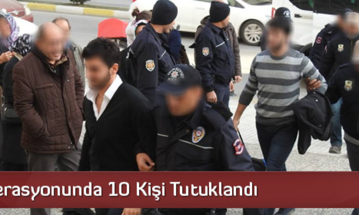 FETÖ Operasyonunda 10 Kişi Tutuklandı
