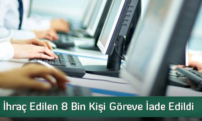 Kamudan İhraç Edilen 8 Bin Kişi Göreve İade Edildi