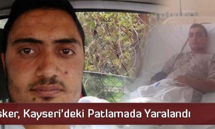 Alacalı Asker, Kayseri’deki Patlamada Yaralandı