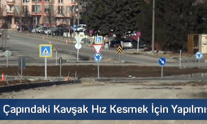 20 Metre Çapındaki Kavşak Hız Kesmek İçin Yapılmış