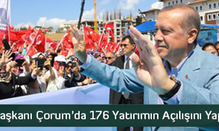 Erdoğan Çorum’da 176 Yatırımın Açılışını Yapacak