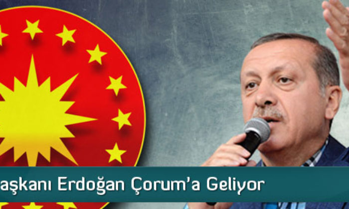 Cumhurbaşkanı Erdoğan Çorum’a Geliyor