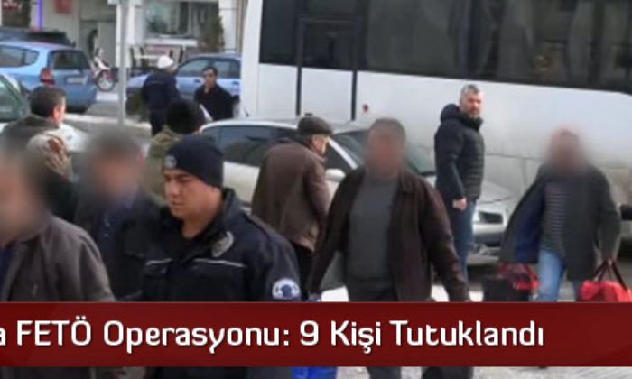 FETÖ Operasyonunda 9 Kişi Tutuklandı