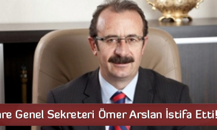 İl Özel İdare Genel Sekreteri Ömer Arslan İstifa Etti