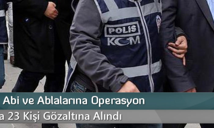 FETÖ’nün Abi Ve Ablalarına Operasyon