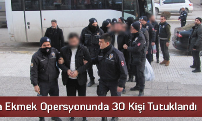 Ekmek Operasyonunda 30 Kişi Tutukladı