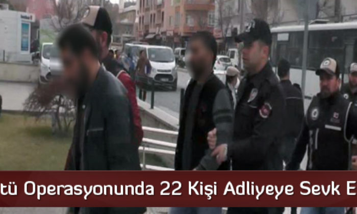 Suç Örgütü Operasyonunda 22 Kişi Adliyeye Sevk Edildi