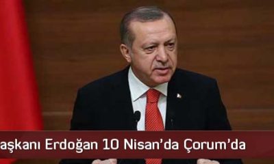 Cumhurbaşkanı Erdoğan 10 Nisan’da Çorum’da