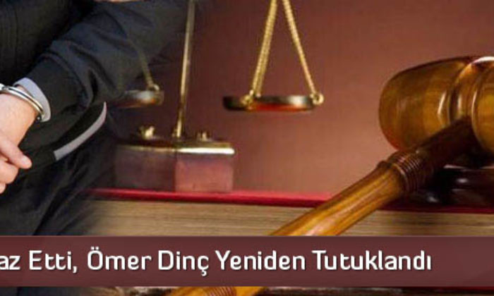 Savcı İtiraz Etti, Ömer Dinç Yeniden Tutuklandı