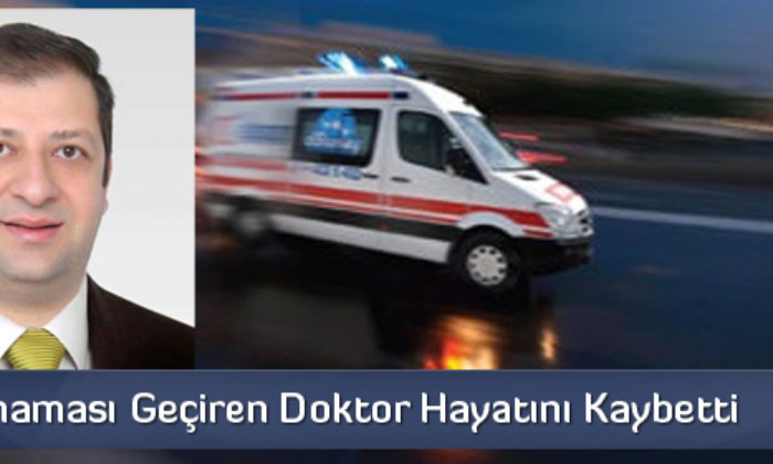 Beyin Kanaması Geçiren Doktor Hayatını Kaybetti