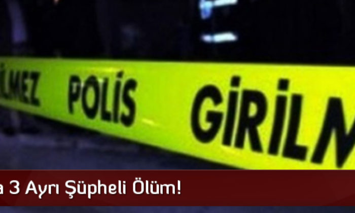 Çorum’da 3 Şüpheli Ölüm!