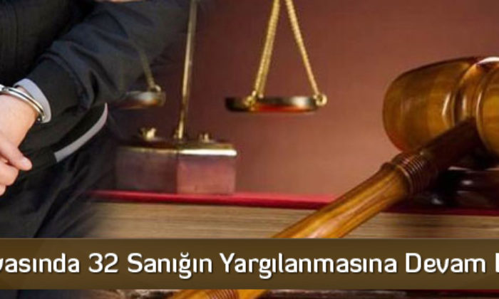 FETÖ Davasında 32 Sanığın Yargılanmasına Devam Edildi