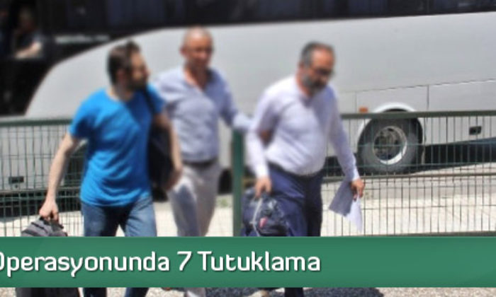 ‘Bylock’ Operasyonunda 7 Tutuklama
