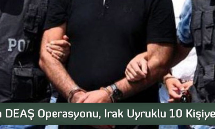 Çorum’da DEAŞ Operasyonu, Irak Uyruklu 10 Kişi Gözaltına Alındı