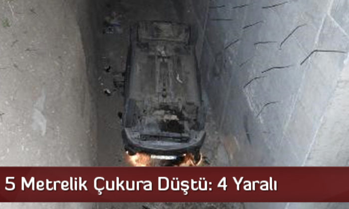Otomobil 5 Metrelik Çukura Düştü: 4 Yaralı