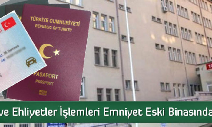 Pasaport ve Ehliyetler İşlemleri Emniyet Eski Binasında Yapılacak