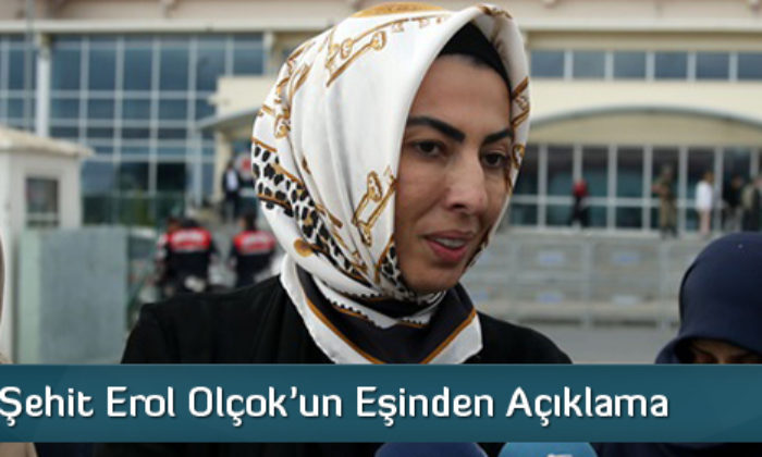 Çorumlu Şehit Erol Olçok’un Eşinden Açıklama
