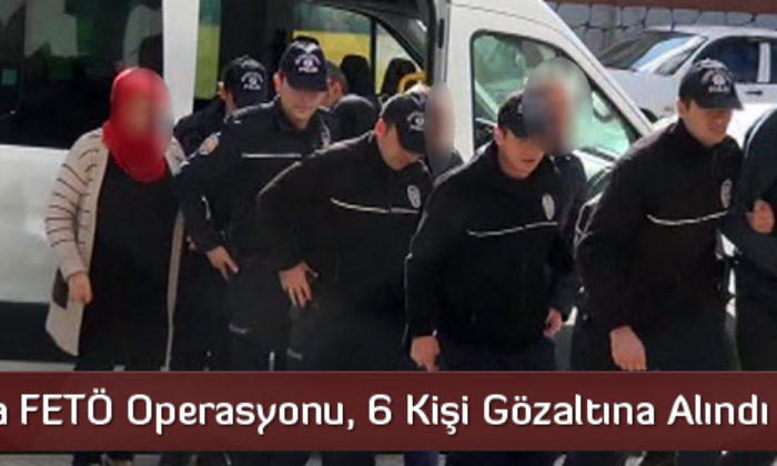Çorum’da FETÖ Operasyonu, 6 Kişi Gözaltına Alındı