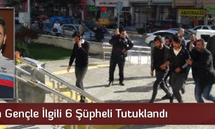 Öldürülen Gençle İlgili 6 Şüpheli Tutuklandı