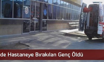 Yaralı Halde Hastaneye Bırakılan Genç Öldü