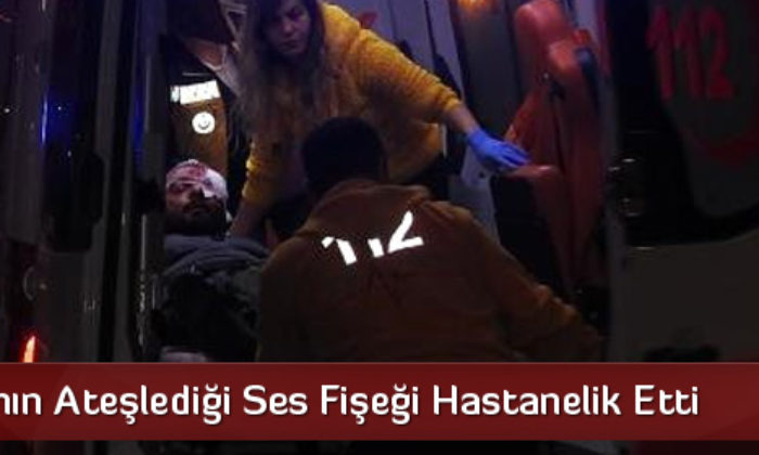 Arkadaşının Ateşlediği Ses Fişeği Hastanelik Etti