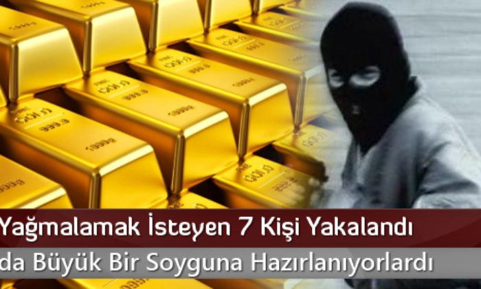 Altınları Yağmalamak İsteyen 7 Kişi Yakalandı