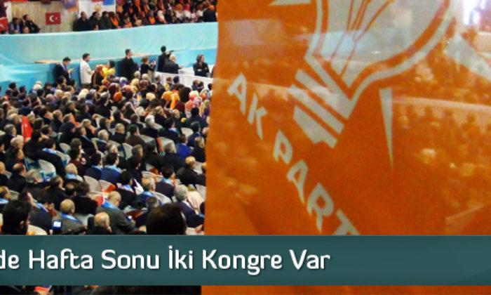 Ak Parti’de Hafta Sonu İki Kongre Var